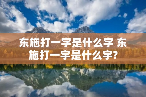 东施打一字是什么字 东施打一字是什么字? 东施打一字是什么字 东施打一字是什么字?