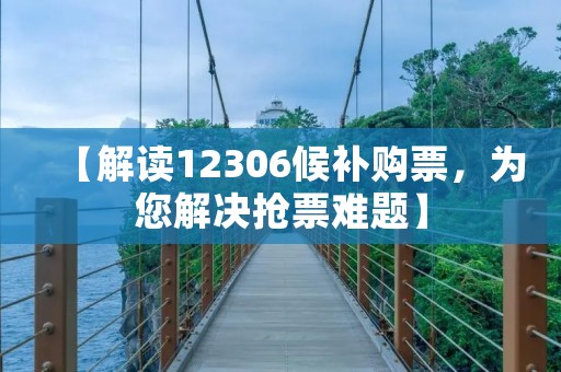 【解读12306候补购票,为您解决抢票难题】 【解读12306候补购票,为您解决抢票难题】