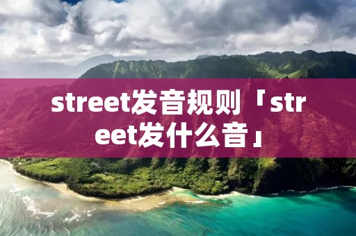 street发音规则「street发什么音」 street发音规则「street发什么音」