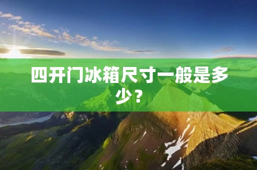 四开门冰箱尺寸一般是多少？
