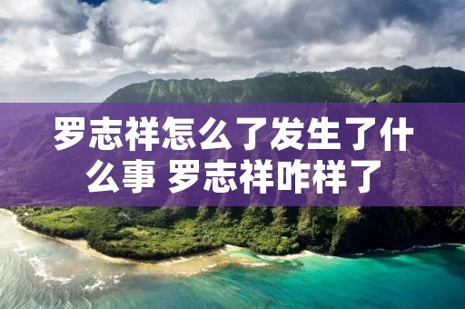 罗志祥怎么了发生了什么事 罗志祥咋样了