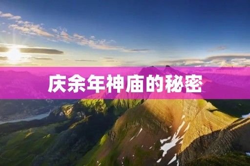 庆余年神庙的秘密：揭开历史与神秘的交织之谜