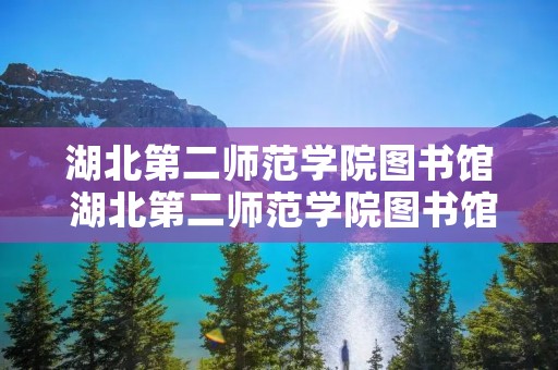 湖北第二师范学院图书馆 湖北第二师范学院图书馆创建时间