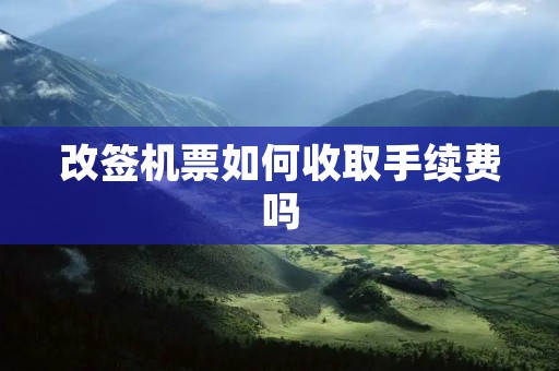 改签机票如何收取手续费吗