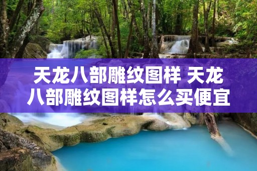 天龙八部雕纹图样 天龙八部雕纹图样怎么买便宜