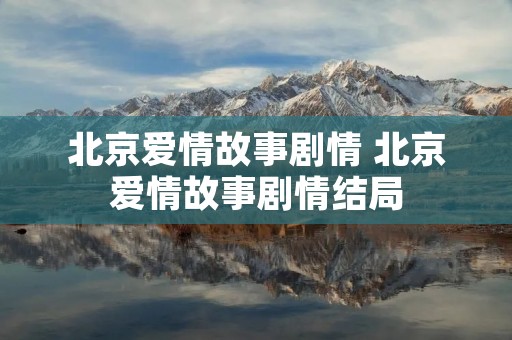 北京爱情故事剧情 北京爱情故事剧情结局