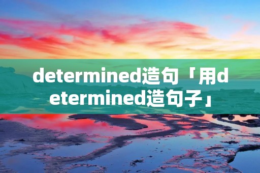 determined造句「用determined造句子」