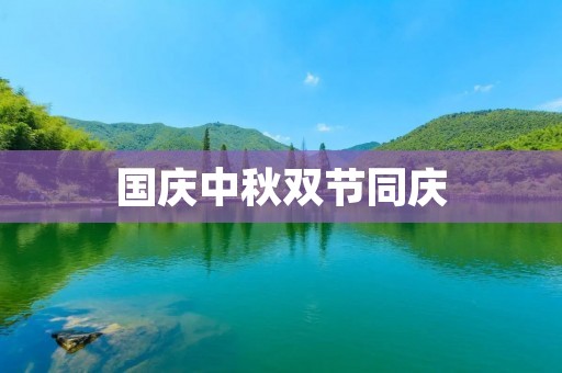 国庆中秋双节同庆:欢聚一堂,共度佳节 国庆中秋双节同庆:欢聚一堂,共度佳节