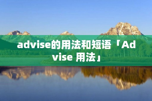 advise的用法和短语「Advise 用法」 advise的用法和短语「Advise 用法」