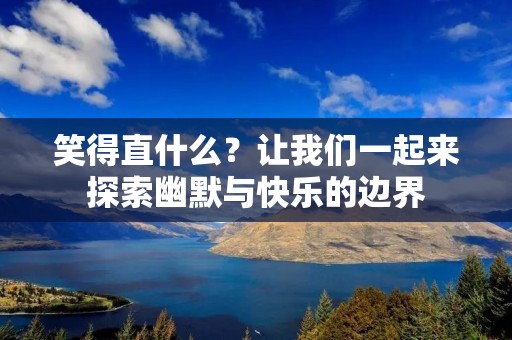 笑得直什么？让我们一起来探索幽默与快乐的边界