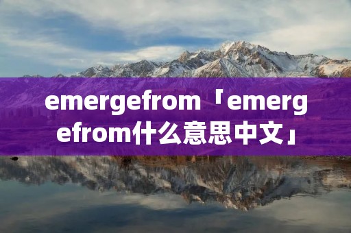 emergefrom「emergefrom什么意思中文」
