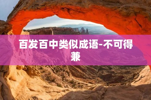 百发百中类似成语-不可得兼 百发百中类似成语-不可得兼
