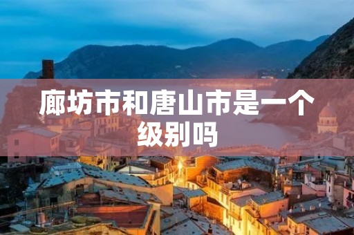 廊坊市和唐山市是一个级别吗