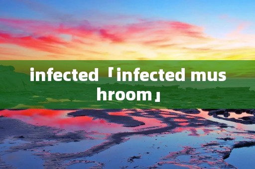 infected「infected mushroom」