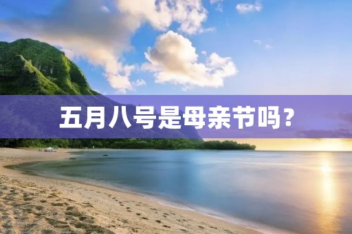 五月八号是母亲节吗? 五月八号是母亲节吗?