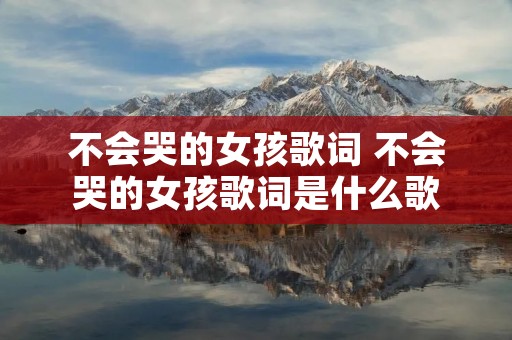 不会哭的女孩歌词 不会哭的女孩歌词是什么歌 不会哭的女孩歌词 不会哭的女孩歌词是什么歌