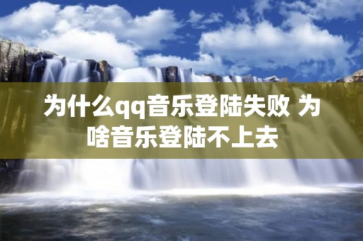 为什么qq音乐登陆失败 为啥音乐登陆不上去