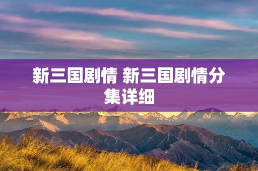 新三国剧情 新三国剧情分集详细