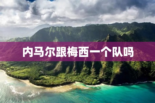 内马尔跟梅西一个队吗