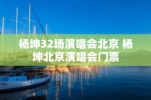 杨坤32场演唱会北京 杨坤北京演唱会门票