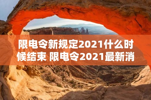 限电令新规定2021什么时候结束 限电令2021最新消息