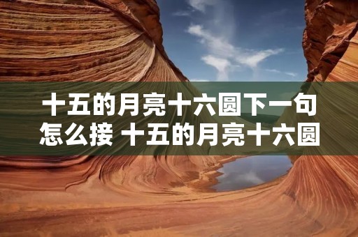 十五的月亮十六圆下一句怎么接 十五的月亮十六圆下一句怎么接姻缘