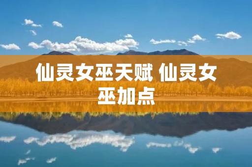 仙灵女巫天赋 仙灵女巫加点 仙灵女巫天赋 仙灵女巫加点