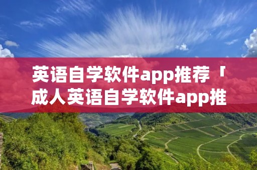 英语自学软件app推荐「成人英语自学软件app推荐」