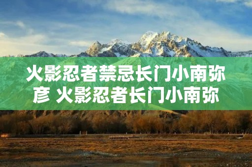 火影忍者禁忌长门小南弥彦 火影忍者长门小南弥彦第几集