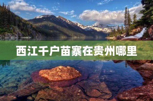西江千户苗寨在贵州哪里