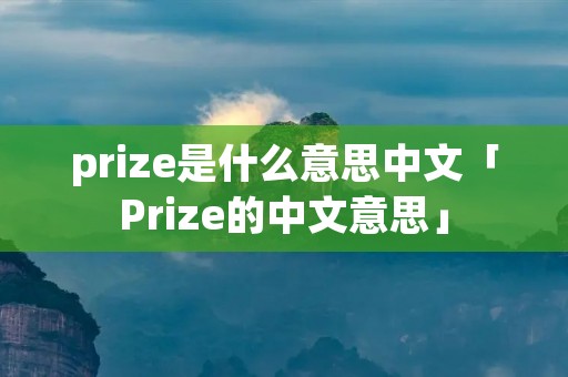 prize是什么意思中文「Prize的中文意思」 prize是什么意思中文「Prize的中文意思」