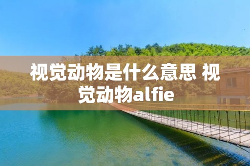 视觉动物是什么意思 视觉动物alfie