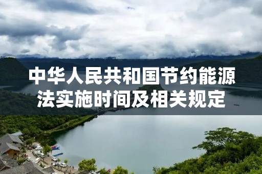 中华人民共和国节约能源法实施时间及相关规定