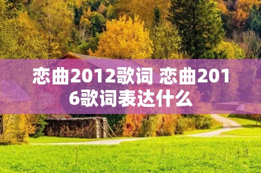 恋曲2012歌词 恋曲2016歌词表达什么