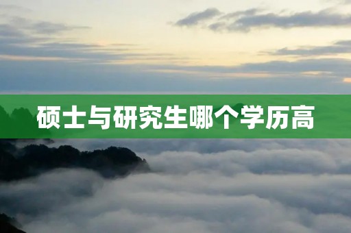 硕士与研究生哪个学历高