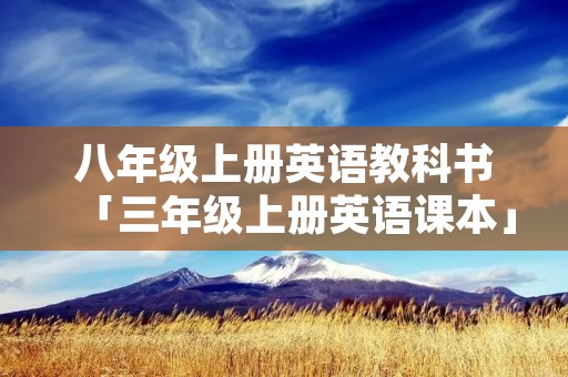 八年级上册英语教科书「三年级上册英语课本」