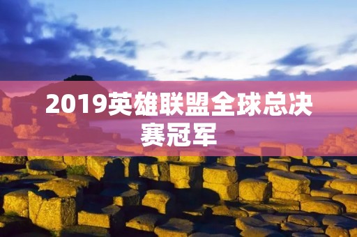 2019英雄联盟全球总决赛冠军：G2战队的崛起与胜利