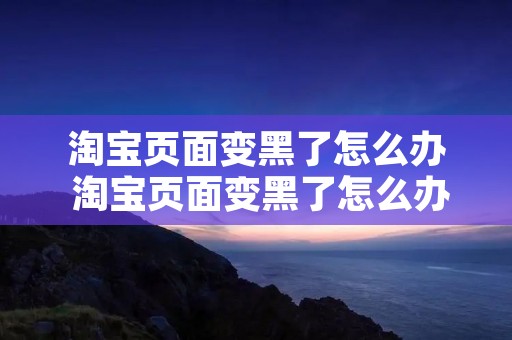 淘宝页面变黑了怎么办 淘宝页面变黑了怎么办啊