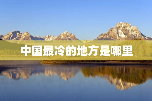 中国最冷的地方是哪里 中国最冷的地方是哪里
