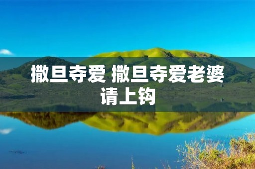 撒旦夺爱 撒旦夺爱老婆请上钩 撒旦夺爱 撒旦夺爱老婆请上钩