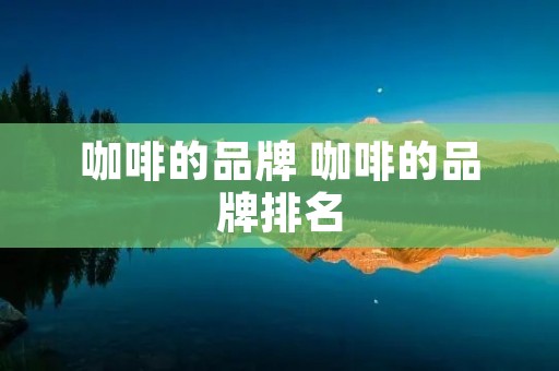 咖啡的品牌 咖啡的品牌排名