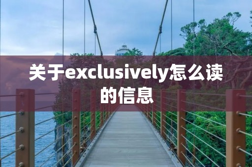 关于exclusively怎么读的信息