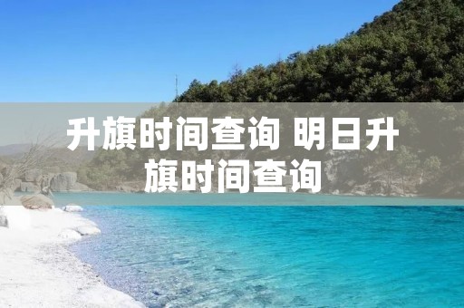升旗时间查询 明日升旗时间查询
