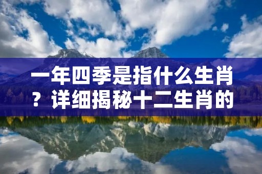 一年四季是指什么生肖？详细揭秘十二生肖的季节之谜