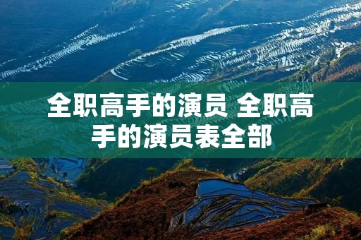 全职高手的演员 全职高手的演员表全部