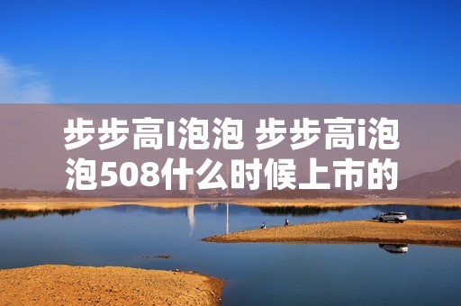 步步高I泡泡 步步高i泡泡508什么时候上市的