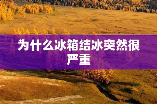 为什么冰箱结冰突然很严重
