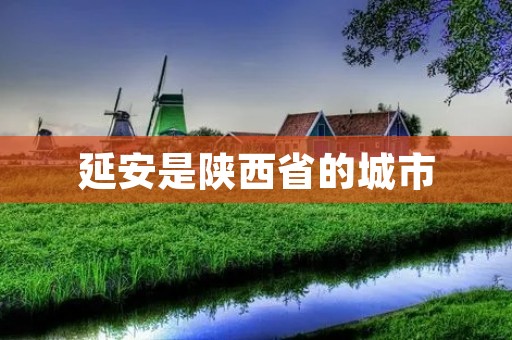 延安是陕西省的城市 延安是陕西省的城市