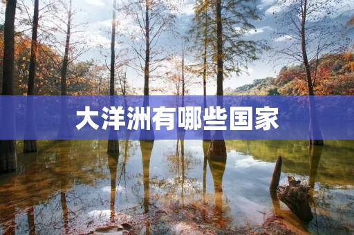 大洋洲有哪些国家 大洋洲有哪些国家