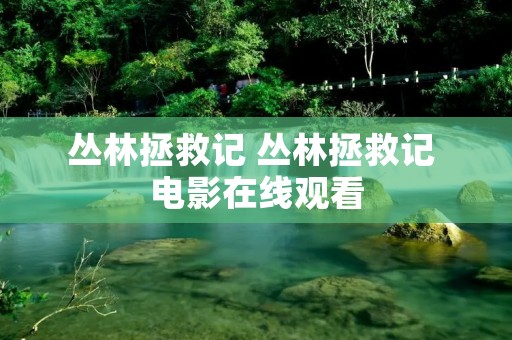 丛林拯救记 丛林拯救记 电影在线观看